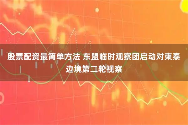 股票配资最简单方法 东盟临时观察团启动对柬泰边境第二轮视察