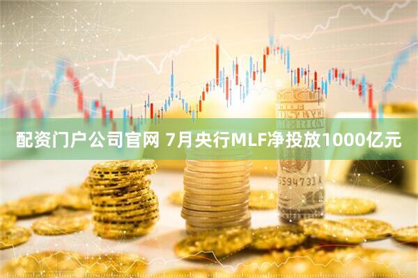 配资门户公司官网 7月央行MLF净投放1000亿元