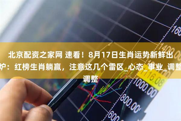 北京配资之家网 速看！8月17日生肖运势新鲜出炉：红榜生肖躺赢，注意这几个雷区_心态_事业_调整