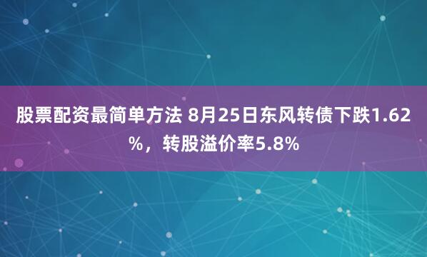 股票配资最简单方法 8月25日东风转债下跌1.62%，转股溢价率5.8%