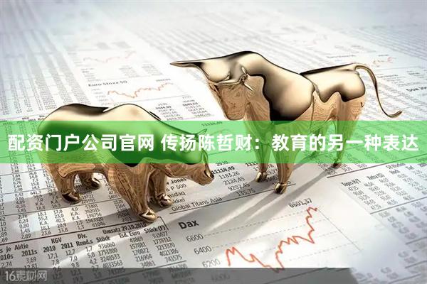 配资门户公司官网 传扬陈哲财：教育的另一种表达