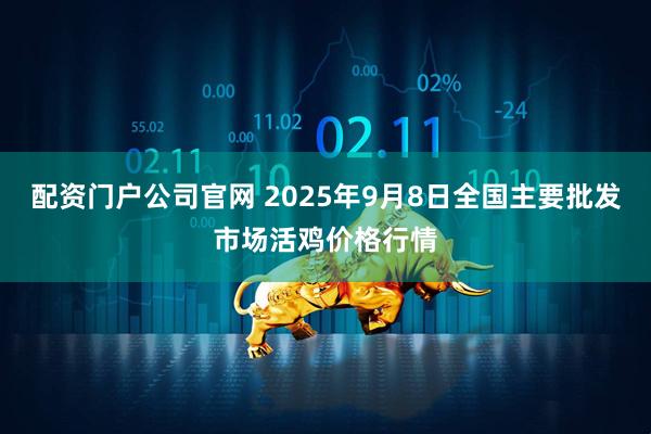 配资门户公司官网 2025年9月8日全国主要批发市场活鸡价格行情