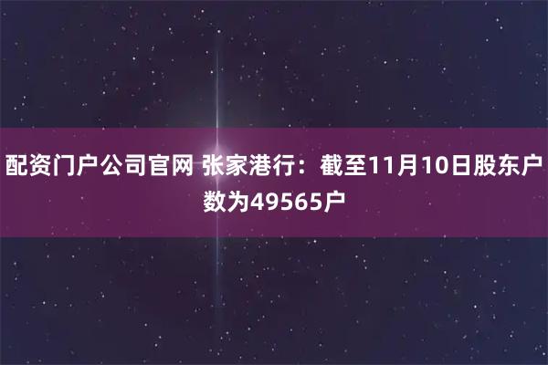 配资门户公司官网 张家港行：截至11月10日股东户数为49565户