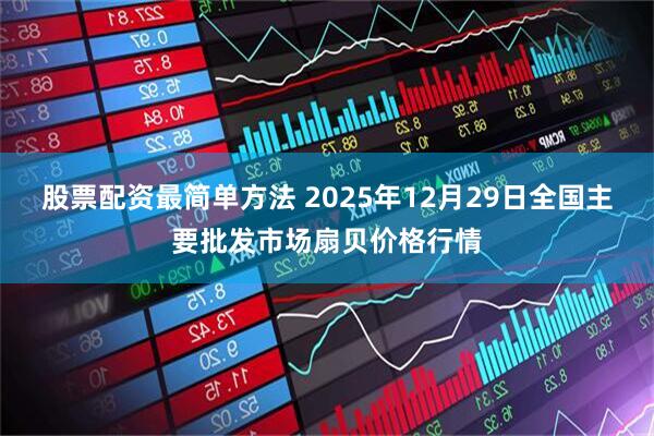 股票配资最简单方法 2025年12月29日全国主要批发市场扇贝价格行情